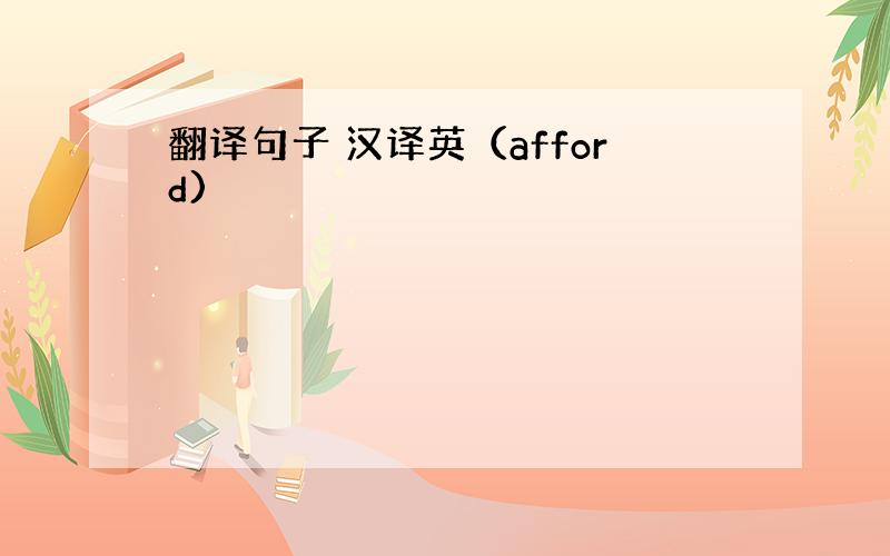 翻译句子 汉译英（afford)