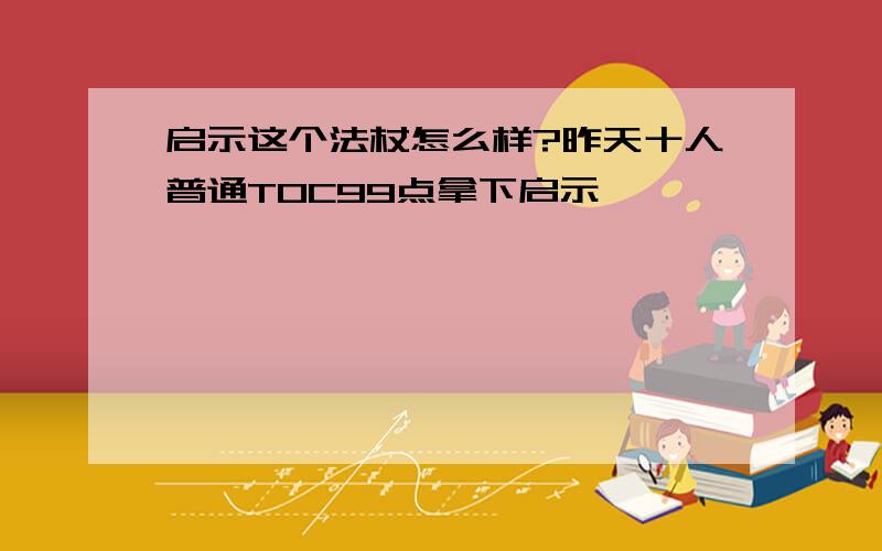 启示这个法杖怎么样?昨天十人普通TOC99点拿下启示