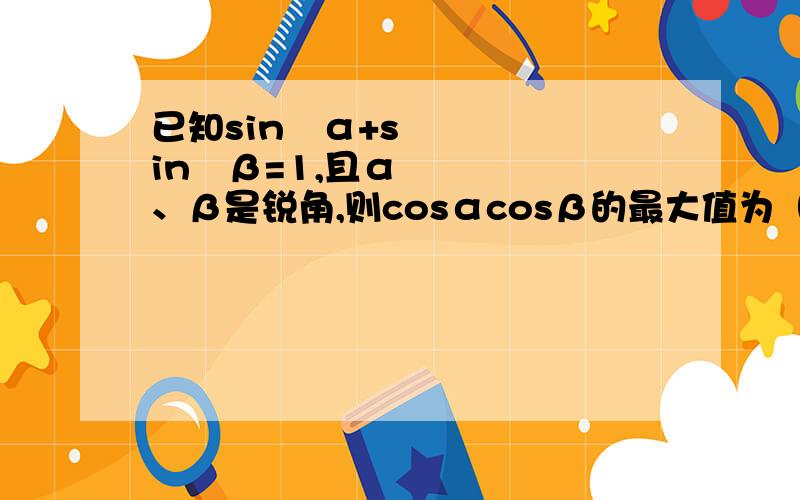 已知sin²α+sin²β=1,且α、β是锐角,则cosαcosβ的最大值为（ ）