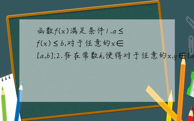 函数f(x)满足条件1.a≤f(x)≤b,对于任意的x∈[a,b];2.存在常数k,使得对于任意的x,y∈[a,b]有