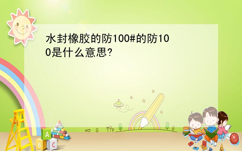 水封橡胶的防100#的防100是什么意思?