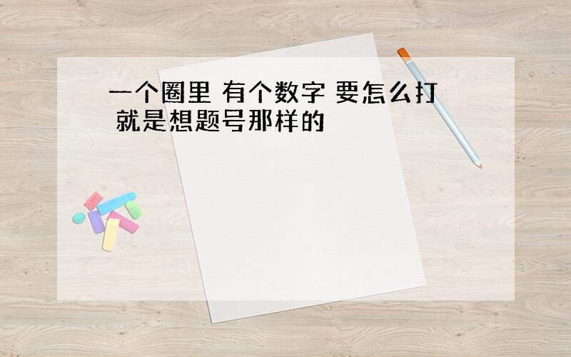 一个圈里 有个数字 要怎么打 就是想题号那样的