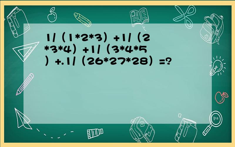 1/（1*2*3）+1/（2*3*4）+1/（3*4*5）+.1/（26*27*28）=?