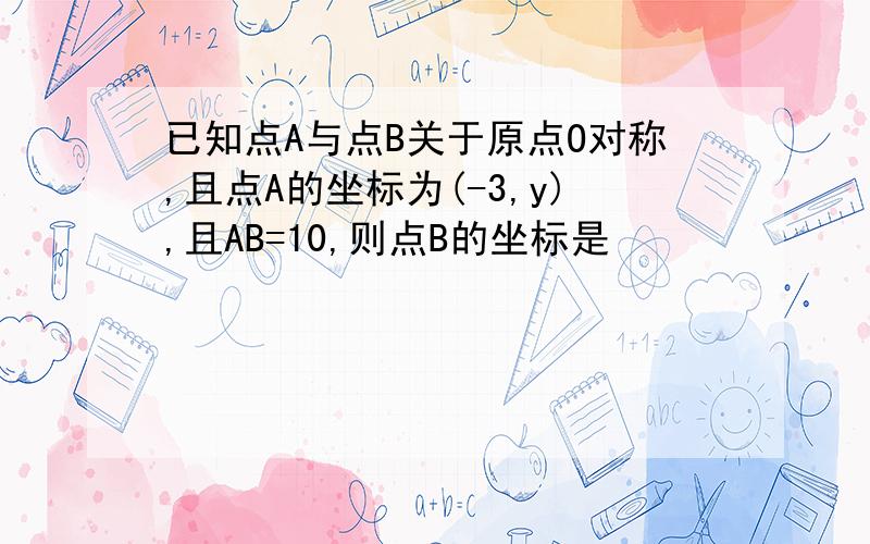 已知点A与点B关于原点O对称,且点A的坐标为(-3,y),且AB=10,则点B的坐标是