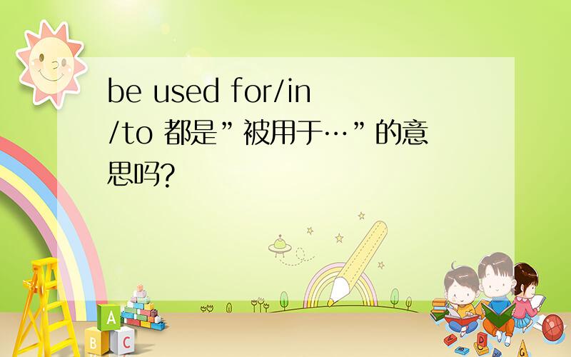 be used for/in/to 都是”被用于…”的意思吗?