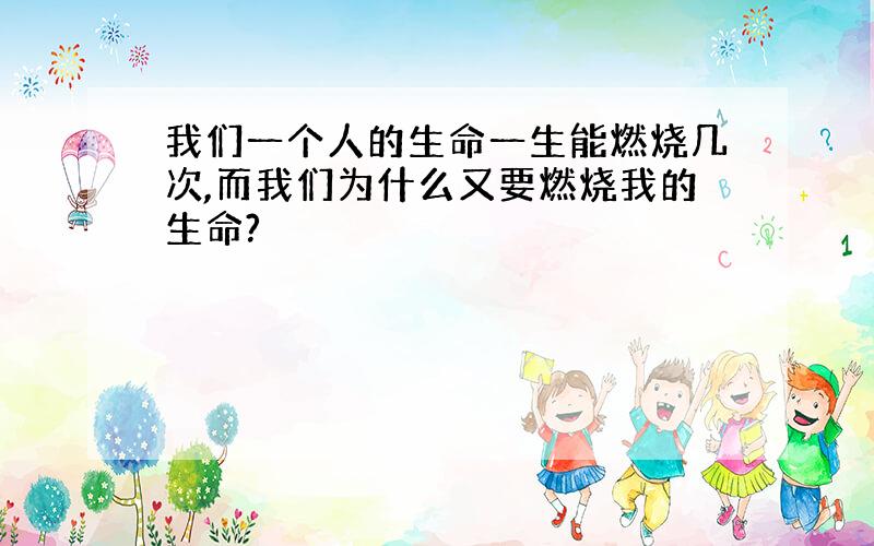 我们一个人的生命一生能燃烧几次,而我们为什么又要燃烧我的生命?