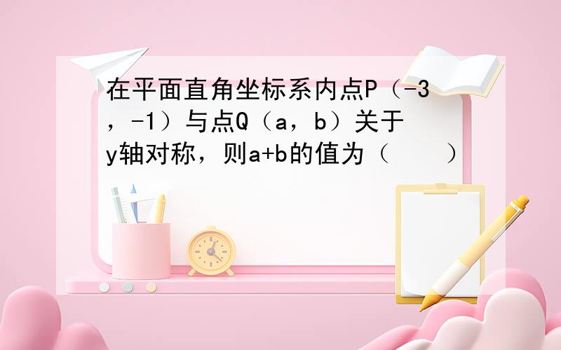 在平面直角坐标系内点P（-3，-1）与点Q（a，b）关于y轴对称，则a+b的值为（　　）