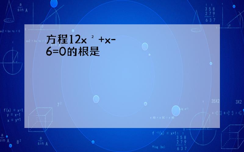 方程12x²+x-6=0的根是