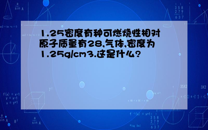 1.25密度有种可燃烧性相对原子质量有28,气体,密度为1.25g/cm3.这是什么?