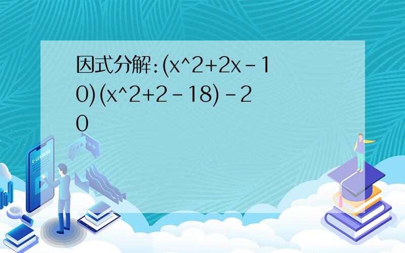 因式分解:(x^2+2x-10)(x^2+2-18)-20