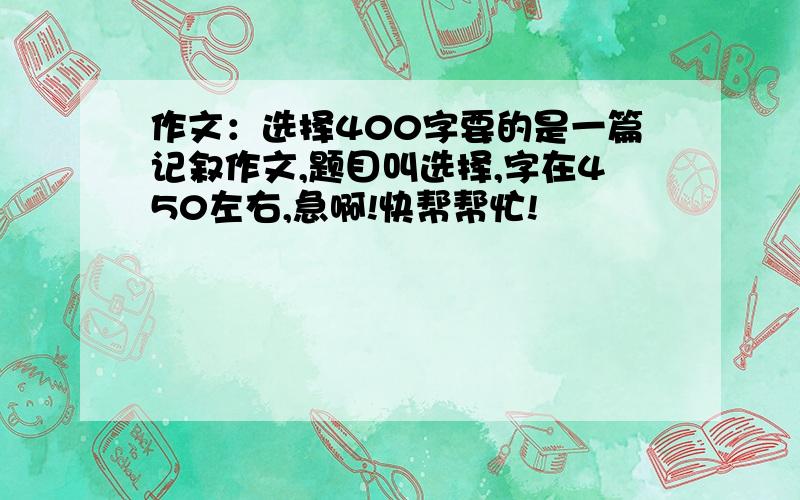 作文：选择400字要的是一篇记叙作文,题目叫选择,字在450左右,急啊!快帮帮忙!