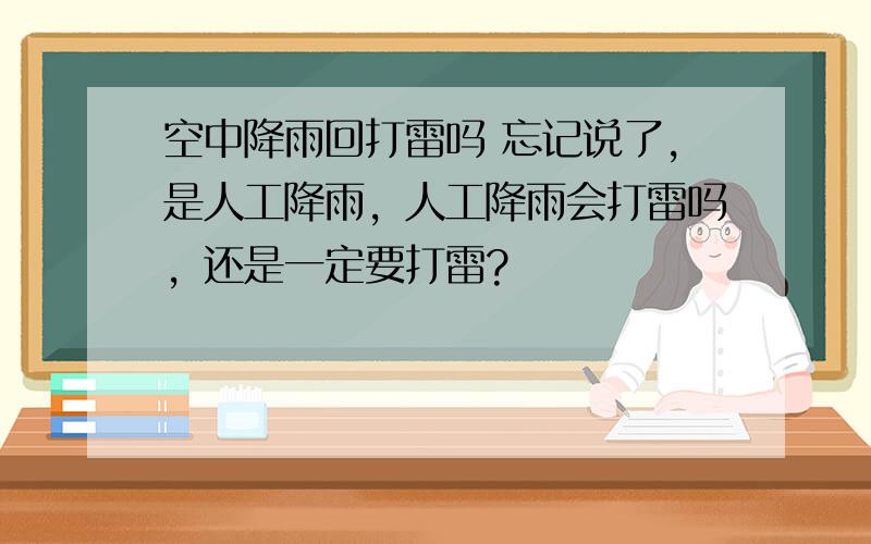 空中降雨回打雷吗 忘记说了，是人工降雨，人工降雨会打雷吗，还是一定要打雷?