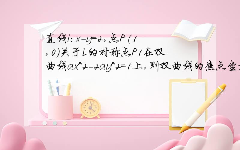 直线l:x-y=2,点P(1,0)关于L的对称点P1在双曲线ax^2-2ay^2=1上,则双曲线的焦点坐标