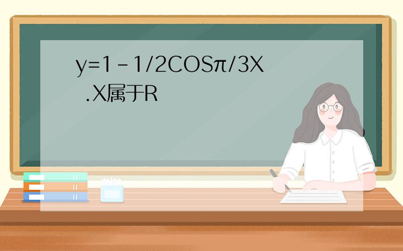 y=1-1/2COSπ/3X .X属于R