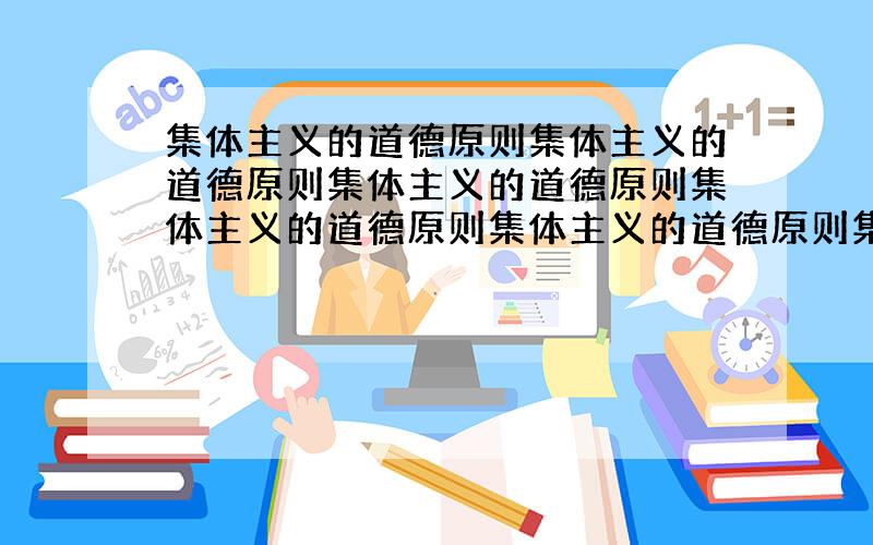 集体主义的道德原则集体主义的道德原则集体主义的道德原则集体主义的道德原则集体主义的道德原则集体主义的道德原则集体主义的道