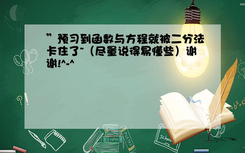 ”预习到函数与方程就被二分法卡住了~（尽量说得易懂些）谢谢!^-^