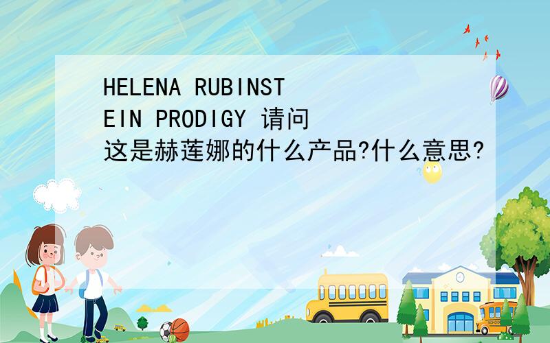 HELENA RUBINSTEIN PRODIGY 请问这是赫莲娜的什么产品?什么意思?