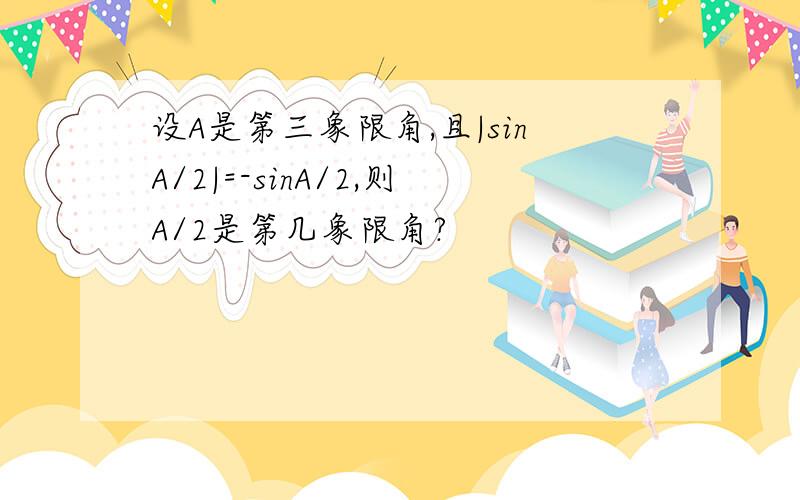 设A是第三象限角,且|sinA/2|=-sinA/2,则A/2是第几象限角?