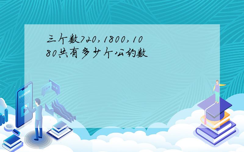 三个数720,1800,1080共有多少个公约数