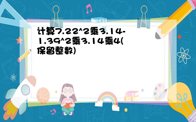 计算7.22^2乘3.14-1.39^2乘3.14乘4(保留整数)