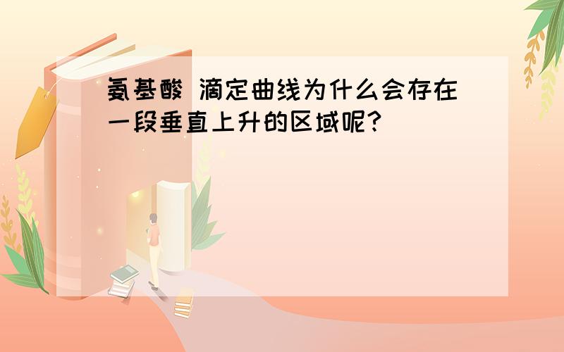 氨基酸 滴定曲线为什么会存在一段垂直上升的区域呢?