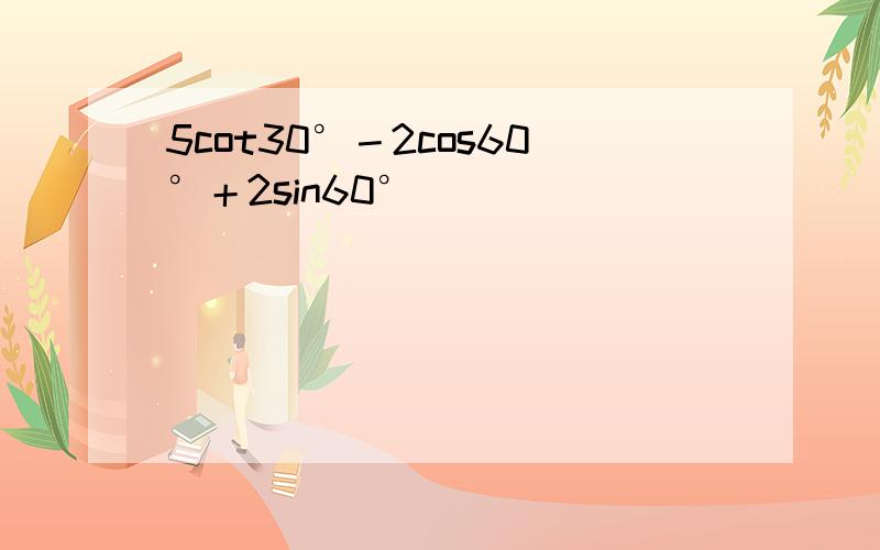 5cot30°－2cos60°＋2sin60°