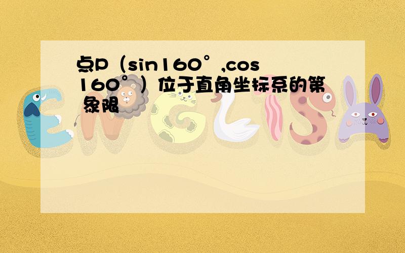 点P（sin160°,cos160°）位于直角坐标系的第 象限