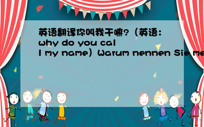 英语翻译你叫我干嘛?（英语：why do you call my name）Warum nennen Sie meine