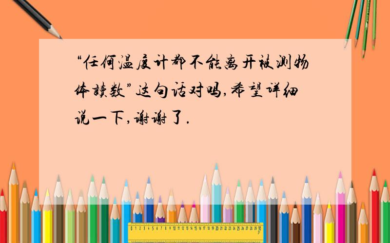 “任何温度计都不能离开被测物体读数”这句话对吗,希望详细说一下,谢谢了.