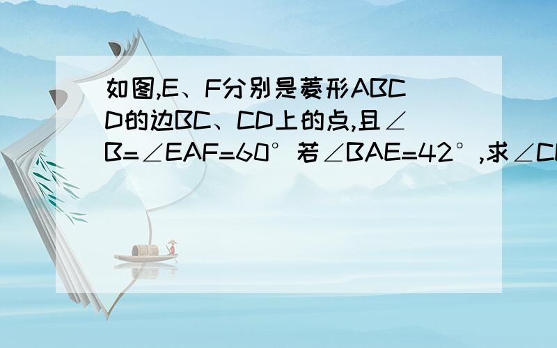 如图,E、F分别是菱形ABCD的边BC、CD上的点,且∠B=∠EAF=60°若∠BAE=42°,求∠CEF的度数.