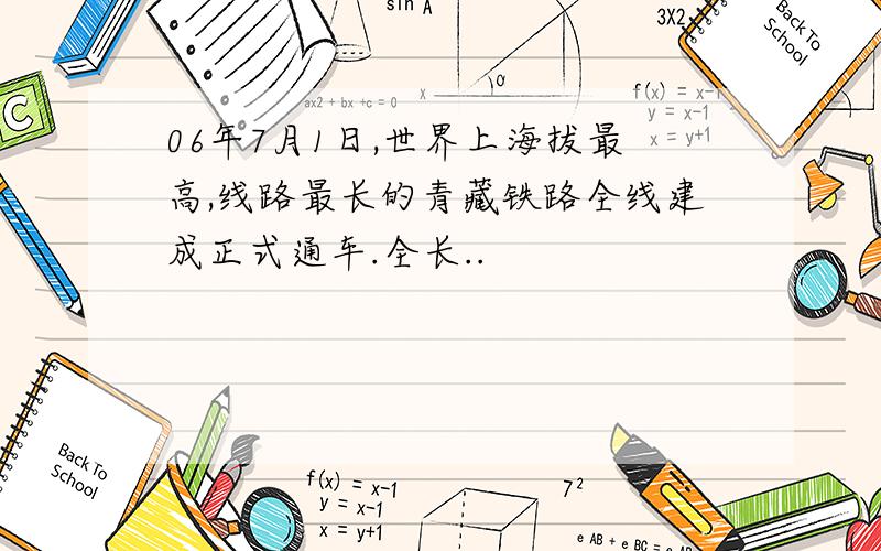 06年7月1日,世界上海拔最高,线路最长的青藏铁路全线建成正式通车.全长..