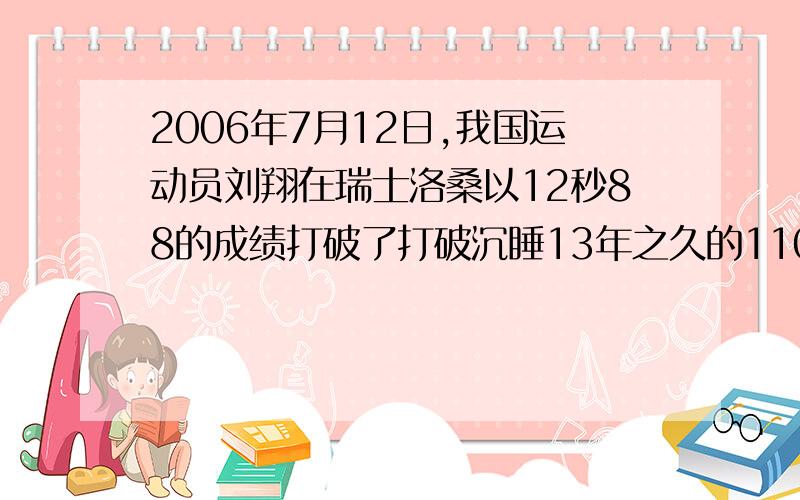 2006年7月12日,我国运动员刘翔在瑞士洛桑以12秒88的成绩打破了打破沉睡13年之久的110米栏世界纪录