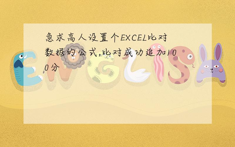 急求高人设置个EXCEL比对数据的公式,比对成功追加100分