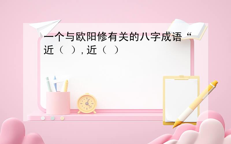 一个与欧阳修有关的八字成语“近（ ）,近（ ）