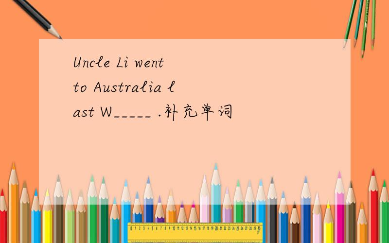 Uncle Li went to Australia last W_____ .补充单词