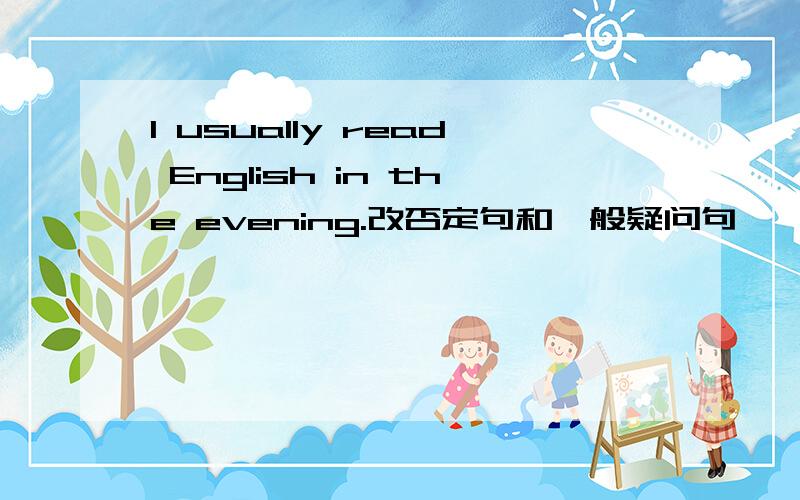 I usually read English in the evening.改否定句和一般疑问句