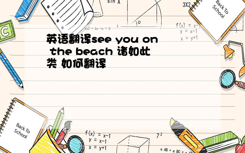 英语翻译see you on the beach 诸如此类 如何翻译