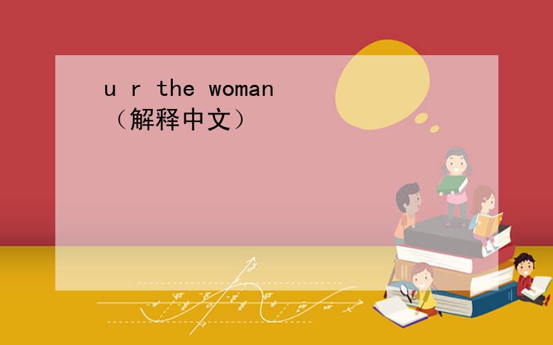 u r the woman （解释中文）