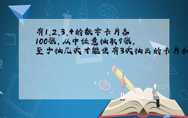 有1、2、3、4的数字卡片各100张,从中任意抽取9张,至少抽几次才能使有3次抽出的卡片和相等