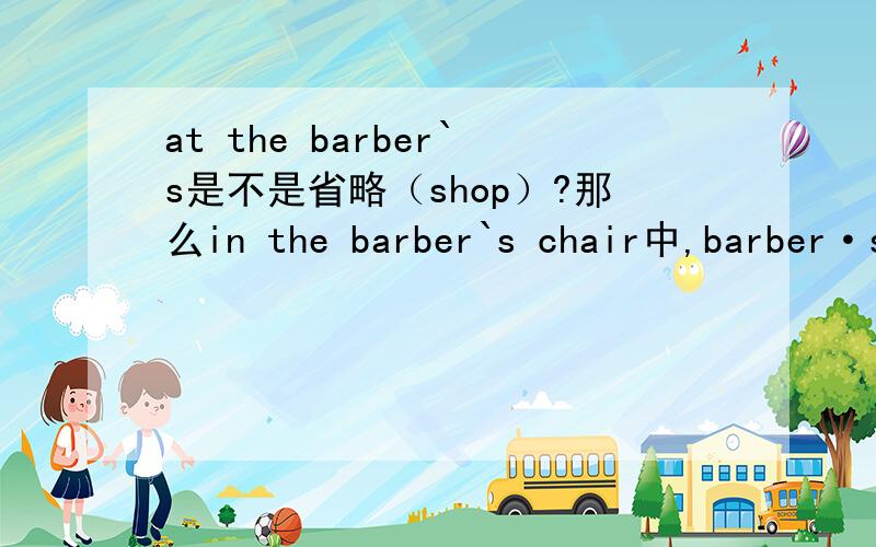 at the barber`s是不是省略（shop）?那么in the barber`s chair中,barber·s