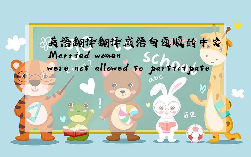 英语翻译翻译成语句通顺的中文Married women were not allowed to participate