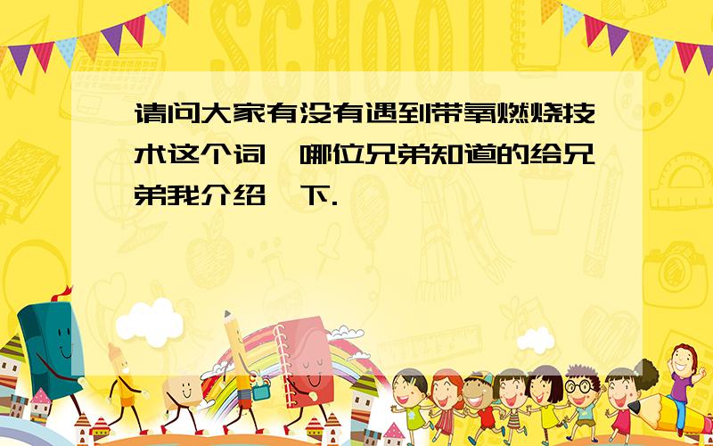 请问大家有没有遇到带氧燃烧技术这个词,哪位兄弟知道的给兄弟我介绍一下.