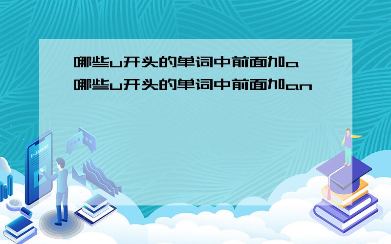 哪些u开头的单词中前面加a,哪些u开头的单词中前面加an