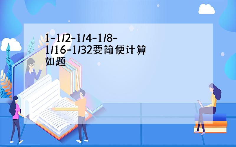 1-1/2-1/4-1/8-1/16-1/32要简便计算如题