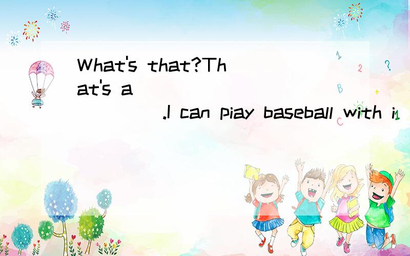 What's that?That's a _____ _____ .I can piay baseball with i