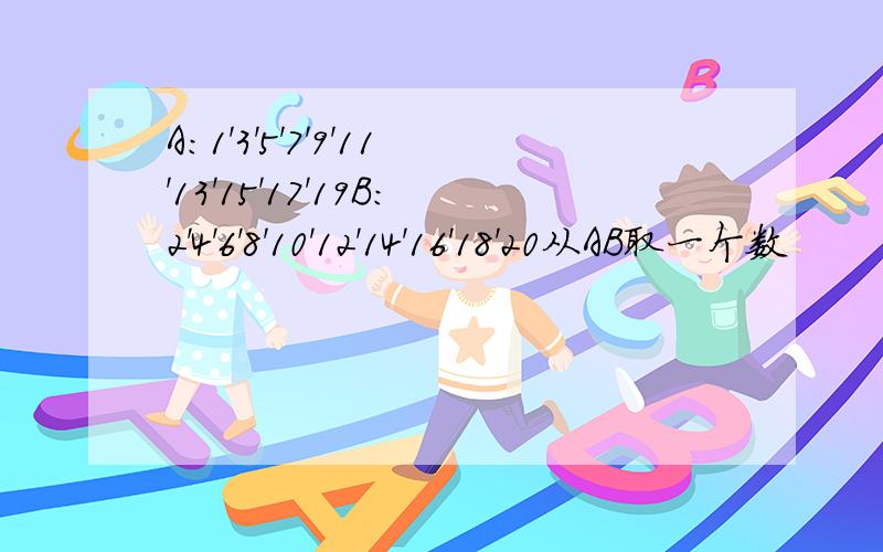 A:1'3'5'7'9'11'13'15'17'19B:2'4'6'8'10'12'14'16'18'20从AB取一个数