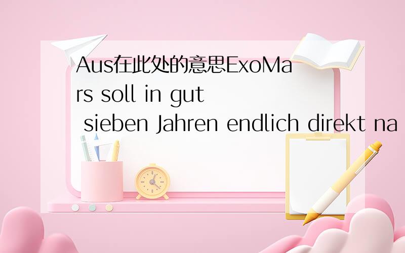 Aus在此处的意思ExoMars soll in gut sieben Jahren endlich direkt na