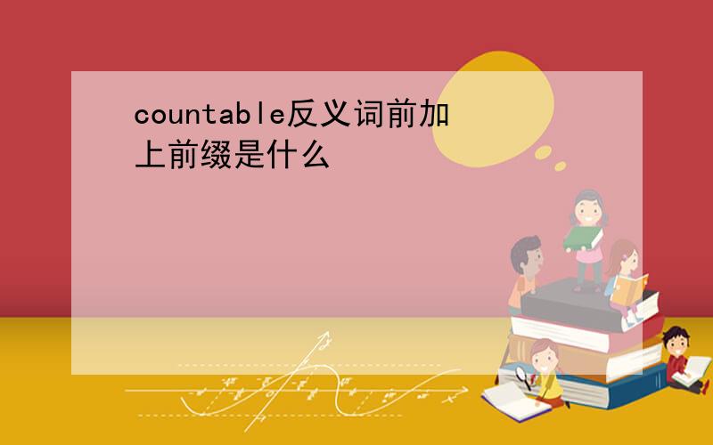 countable反义词前加上前缀是什么