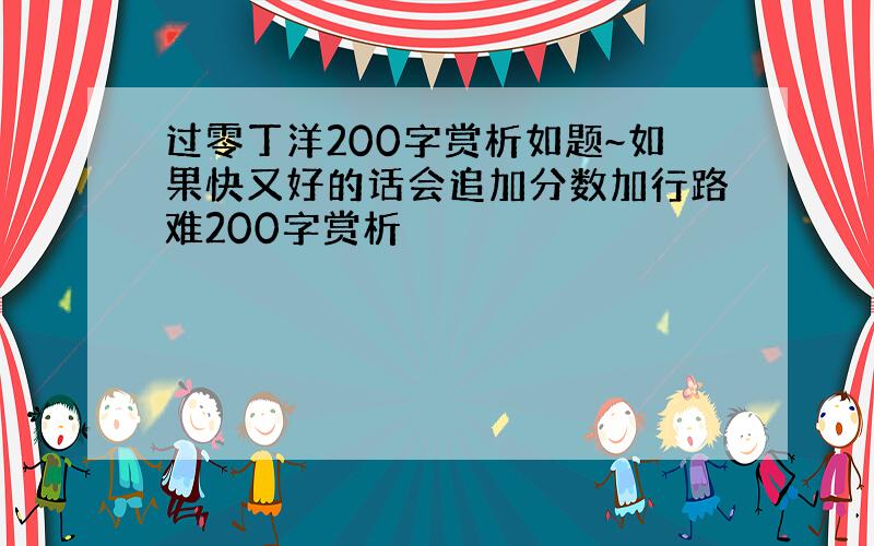 过零丁洋200字赏析如题~如果快又好的话会追加分数加行路难200字赏析