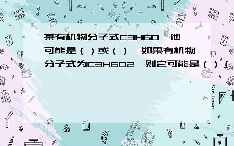 某有机物分子式C3H6O,他可能是（）或（）,如果有机物分子式为C3H6O2,则它可能是（）（）或（）